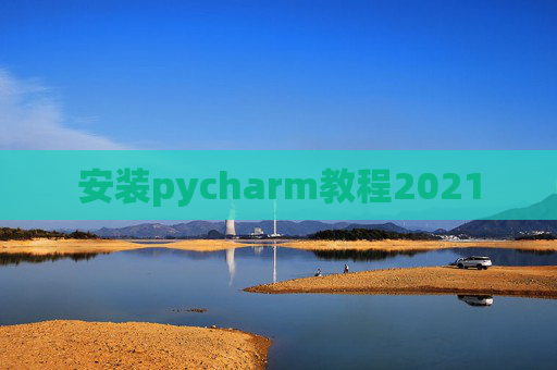 安装pycharm教程2021